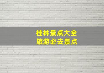 桂林景点大全 旅游必去景点